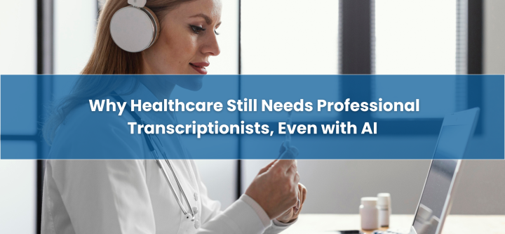 Why-Healthcare-Still-Needs-Professional-Transcriptionists-Even-with-AI