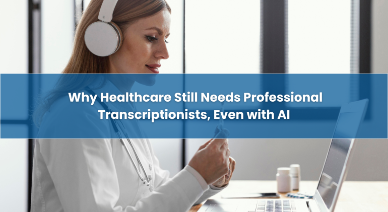 Why-Healthcare-Still-Needs-Professional-Transcriptionists-Even-with-AI