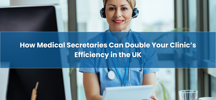 How-Medical-Secretaries-Can-Double-Your-Clinic’s-Efficiency-in-the-UK