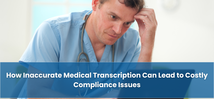 How Inaccurate Medical Transcription Can Lead to Costly Compliance Issues How Inaccurate-Medical-Transcription-Can-Lead-to-Costly-Compliance-Issues